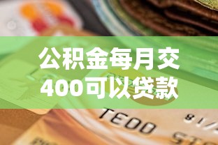 公積金每月交400可以貸款多少：月繳400公積金最高可貸多少款