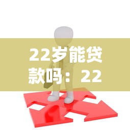 22歲能貸款嗎：22歲申請貸款需要滿足哪些條件