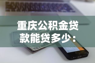 重慶公積金貸款能貸多少：重慶公積金貸款額度上限是多少