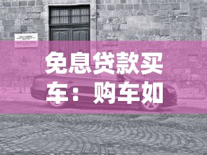 免息貸款買車：購車如何享受零利率分期優(yōu)惠