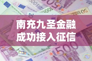 南充九圣金融成功接入征信系統，推薦五個2025最新黑戶可以貸款的口子