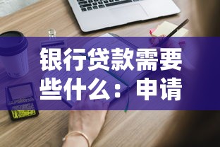 銀行貸款需要些什么：申請銀行貸款必備材料有哪些