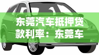 東莞汽車抵押貸款利率：東莞車抵貸利率2025最新多少