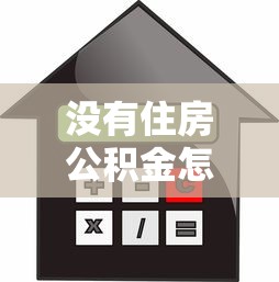沒有住房公積金怎么貸款買房：無公積金如何申請房貸