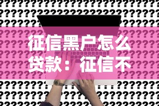 征信黑戶怎么貸款：征信不良者如何申請到貸款
