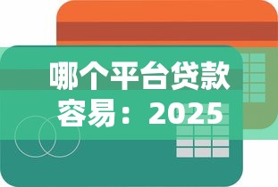 哪個平臺貸款容易：2025年哪些貸款平臺門檻低