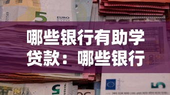 哪些銀行有助學(xué)貸款：哪些銀行提供助學(xué)貸款服務(wù)