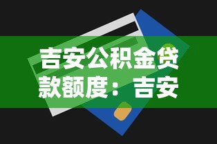 吉安公積金貸款額度：吉安公積金貸款最高額度是多少