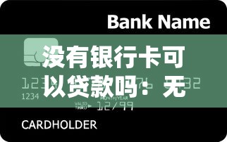 沒有銀行卡可以貸款嗎：無銀行卡如何申請個人貸款