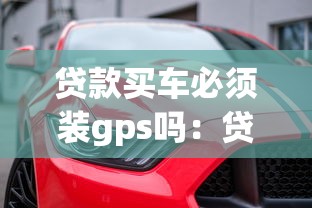 貸款買車必須裝gps嗎：貸款購車必須安裝GPS定位器嗎