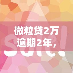 微粒貸2萬逾期2年，省內五個2025最新類似好分期一樣容易下款的軟件