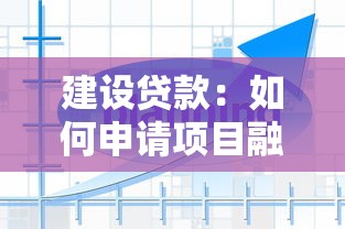 建設貸款：如何申請項目融資用于工程建設