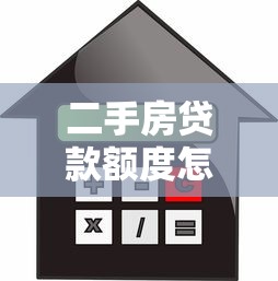二手房貸款額度怎么算：如何估算二手房房貸額度