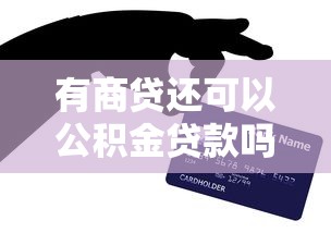 有商貸還可以公積金貸款嗎：已有商業貸款能否再辦公積金貸款