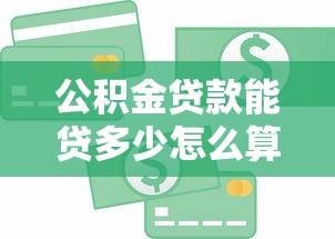 公積金貸款能貸多少怎么算：公積金貸款額度如何計算