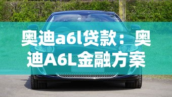 奧迪a6l貸款：奧迪A6L金融方案如何選擇
