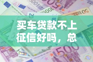 買車貸款不上征信好嗎，總結五個2025最新借款平臺利息最低最正規(guī)放款最快