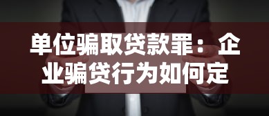 單位騙取貸款罪：企業(yè)騙貸行為如何定罪