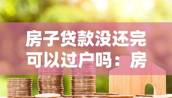 房子貸款沒還完可以過戶嗎：房貸未結清如何辦理房產過戶