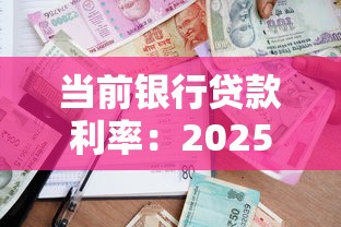 當前銀行貸款利率：2025年銀行貸款利率最低多少