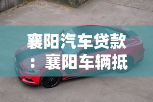 襄陽(yáng)汽車(chē)貸款：襄陽(yáng)車(chē)輛抵押貸款如何申請(qǐng)更便捷