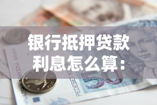 銀行抵押貸款利息怎么算：銀行抵押貸款利息計算方法有哪些