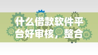 什么借款軟件平臺好審核，整合5個2025最新網貸款平臺哪一個好借錢