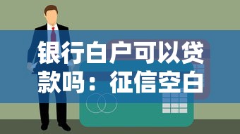 銀行白戶可以貸款嗎：征信空白如何申請銀行貸款