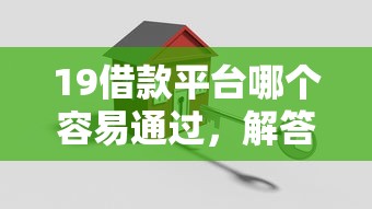 19借款平臺哪個容易通過，解答五家2025最新2025好下款的口子