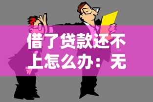 借了貸款還不上怎么辦：無力償還貸款該如何妥善處理