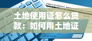 土地使用證怎么貸款：如何用土地證申請銀行貸款