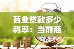 商業貸款多少利率：當前商業貸款利率是多少