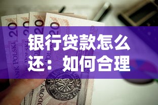 銀行貸款怎么還：如何合理償還銀行貸款本息
