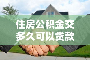 住房公積金交多久可以貸款：公積金繳存多久可申請貸款