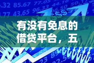有沒有免息的借貸平臺，五大2025最新貸款平臺最容易貸