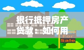 銀行抵押房產(chǎn)貸款：如何用房產(chǎn)向銀行申請貸款
