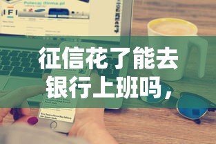 征信花了能去銀行上班嗎，例舉5個2025最新不看征信直接放款的平臺