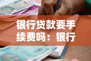 銀行貸款要手續費嗎：銀行貸款手續費是否合法合規