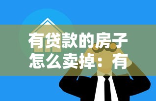 有貸款的房子怎么賣掉：有房貸的房子如何賣掉