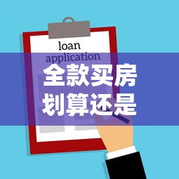 全款買房劃算還是貸款買房劃算：全款購房與貸款購房哪個更劃算