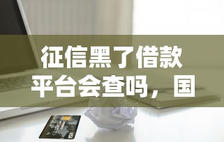 征信黑了借款平臺會查嗎，國內五大2025最新小額貸款平臺好