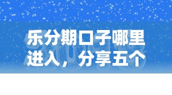 樂分期口子哪里進入，分享五個2025最新貸款口子平臺