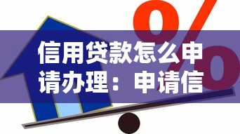 信用貸款怎么申請辦理：申請信用貸款的流程是什么