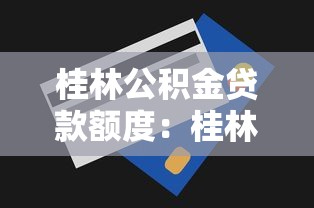 桂林公積金貸款額度：桂林公積金最新貸款政策有哪些調(diào)整