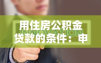 用住房公積金貸款的條件：申請公積金貸款需要滿足哪些要求