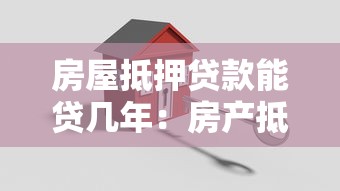 房屋抵押貸款能貸幾年：房產(chǎn)抵押最長(zhǎng)可申請(qǐng)多少年