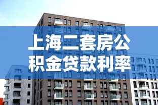 上海二套房公積金貸款利率：當前上海二套公積金利率多少