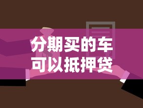 分期買的車可以抵押貸款嗎：貸款買車能否用于抵押借貸
