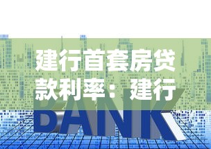 建行首套房貸款利率：建行首套房貸最新利率是多少