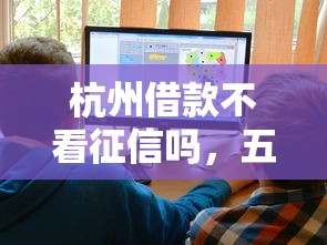 杭州借款不看征信嗎，五大2025最新校園貸款平臺